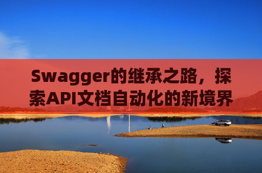 Swagger的继承之路，探索API文档自动化的新境界